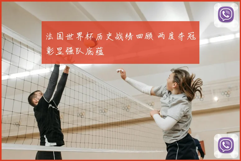 法国世界杯历史战绩回顾 两度夺冠彰显强队底蕴