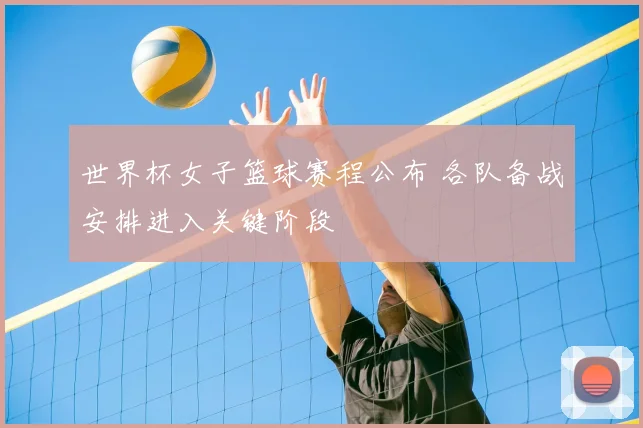 世界杯女子篮球赛程公布 各队备战安排进入关键阶段