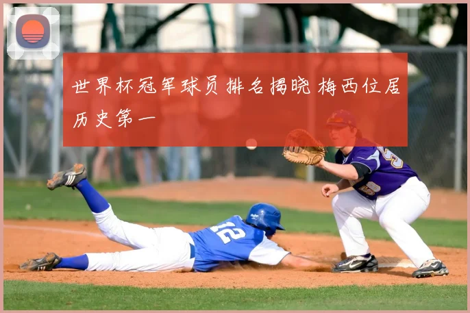 世界杯冠军球员排名揭晓 梅西位居历史第一
