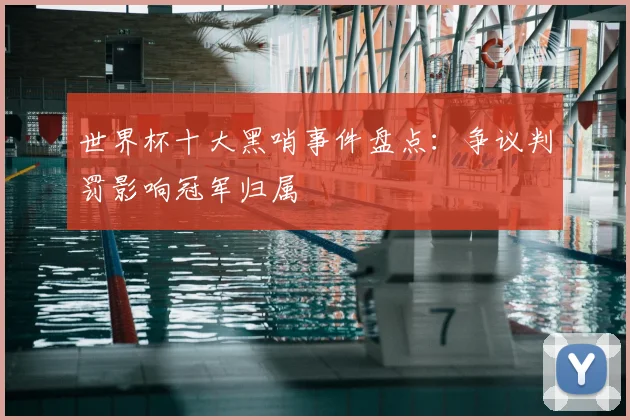 世界杯十大黑哨事件盘点:争议判罚影响冠军归属