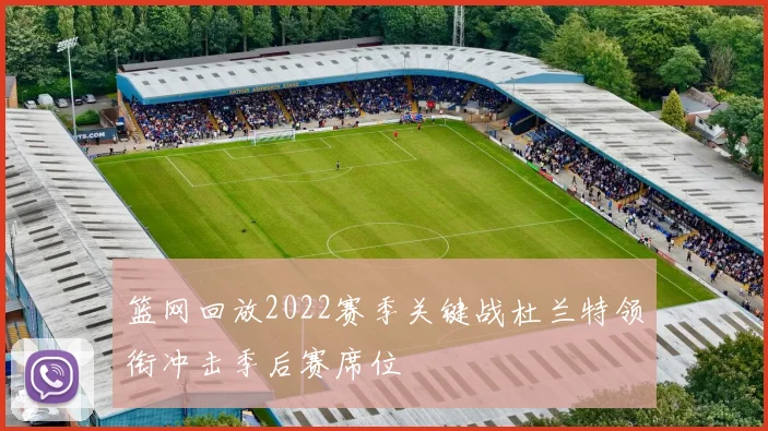 篮网回放2022赛季关键战杜兰特领衔冲击季后赛席位