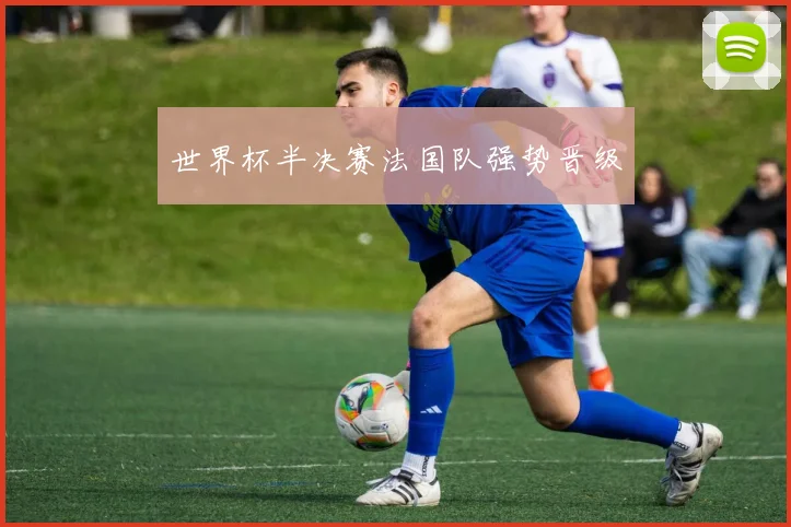 世界杯半决赛法国队强势晋级