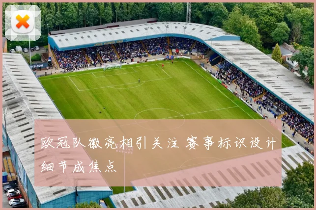 欧冠队徽亮相引关注 赛事标识设计细节成焦点