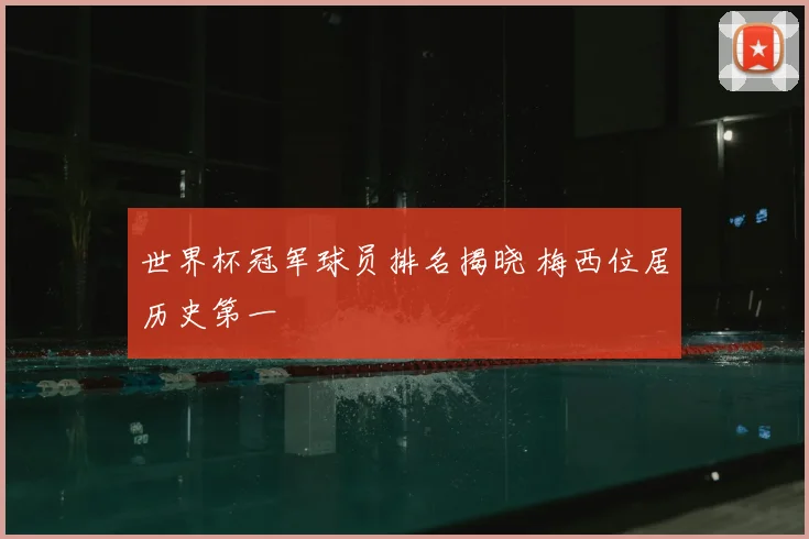 世界杯冠军球员排名揭晓 梅西位居历史第一