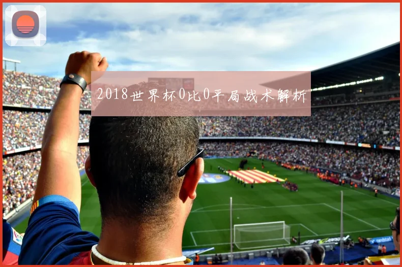 2018世界杯0比0平局战术解析