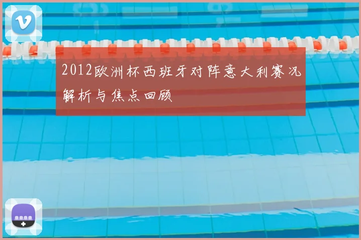 2012欧洲杯西班牙对阵意大利赛况解析与焦点回顾