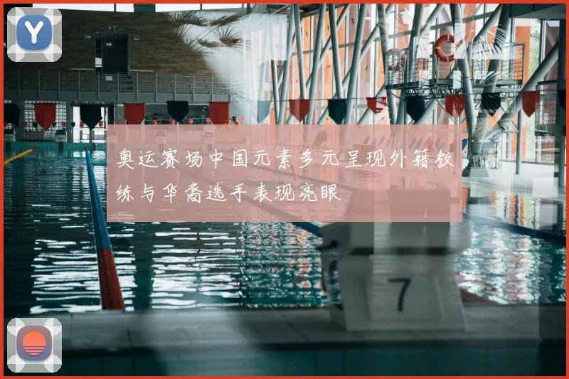 奥运赛场中国元素多元呈现外籍教练与华裔选手表现亮眼