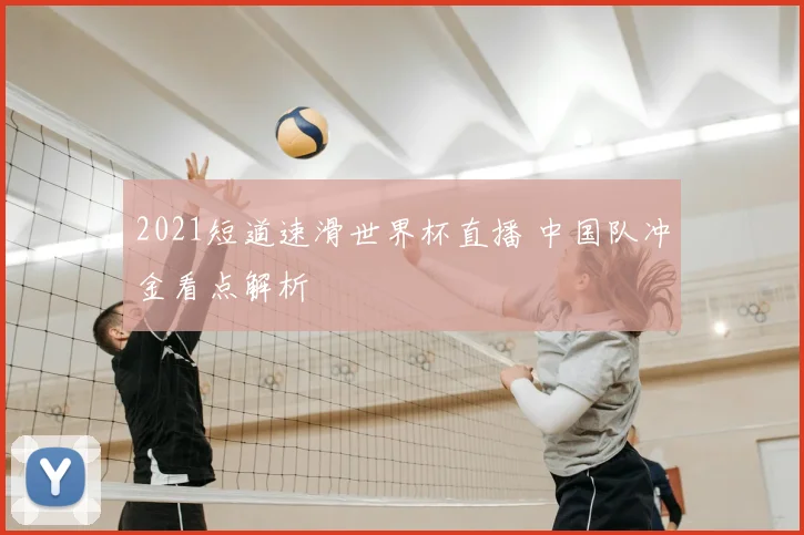 2021短道速滑世界杯直播 中国队冲金看点解析
