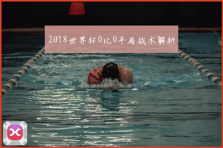 2018世界杯0比0平局战术解析