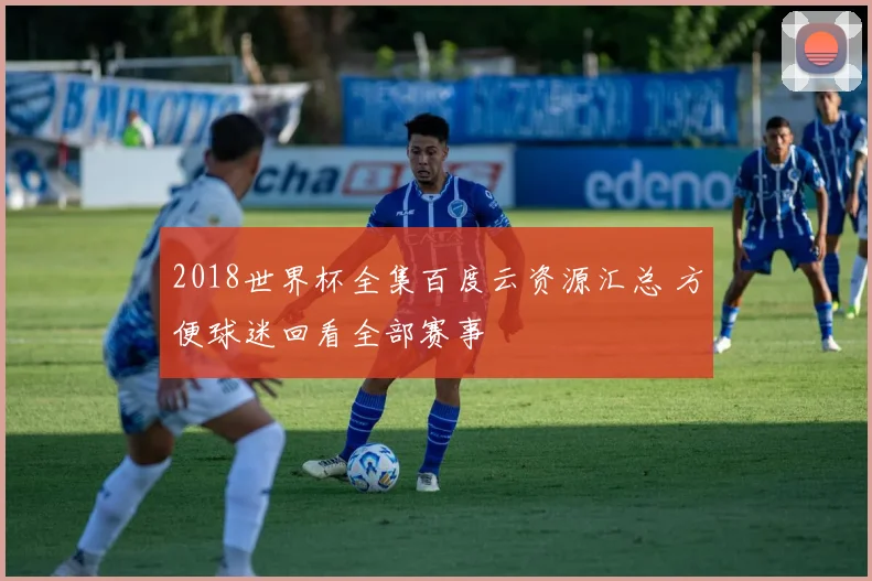 2018世界杯全集百度云资源汇总 方便球迷回看全部赛事