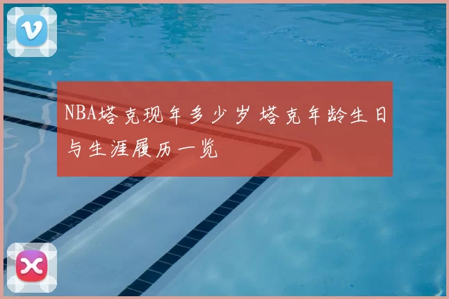 NBA塔克现年多少岁 塔克年龄生日与生涯履历一览