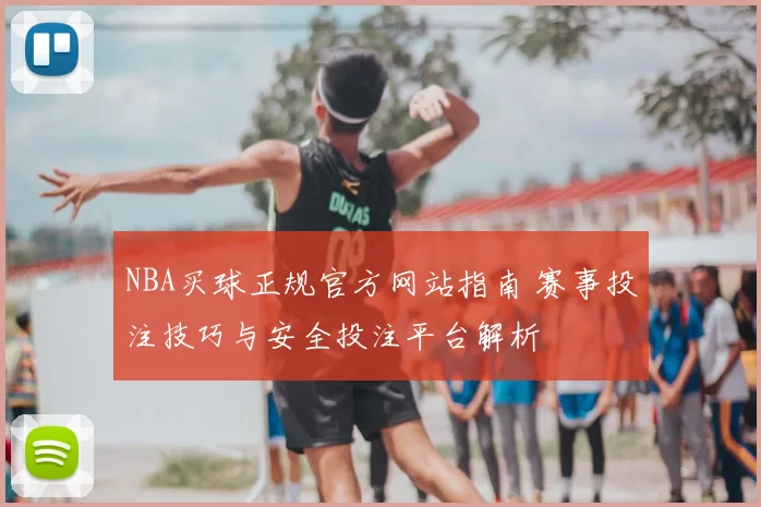 NBA买球正规官方网站指南 赛事投注技巧与安全投注平台解析