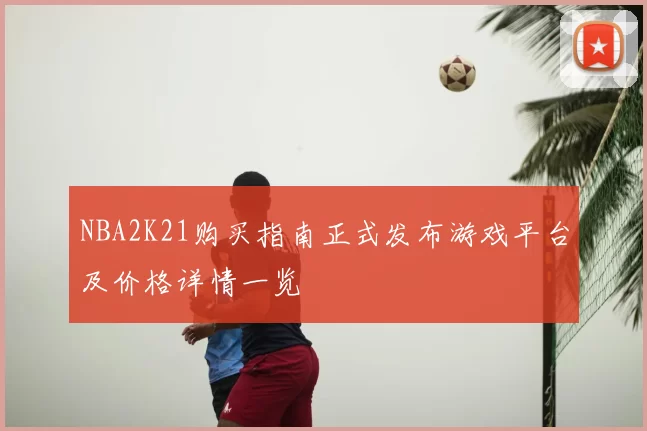 NBA2K21购买指南正式发布游戏平台及价格详情一览