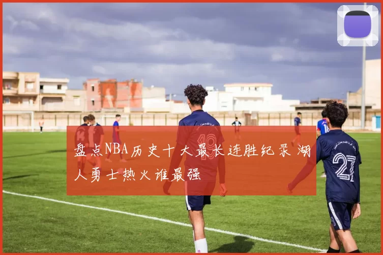盘点NBA历史十大最长连胜纪录 湖人勇士热火谁最强