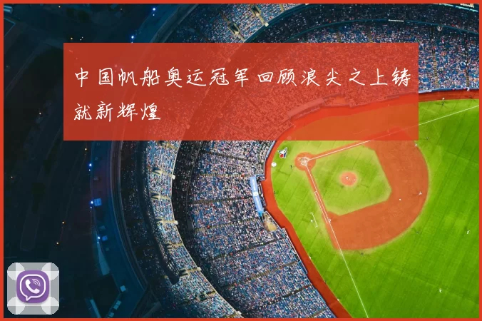 中国帆船奥运冠军回顾浪尖之上铸就新辉煌
