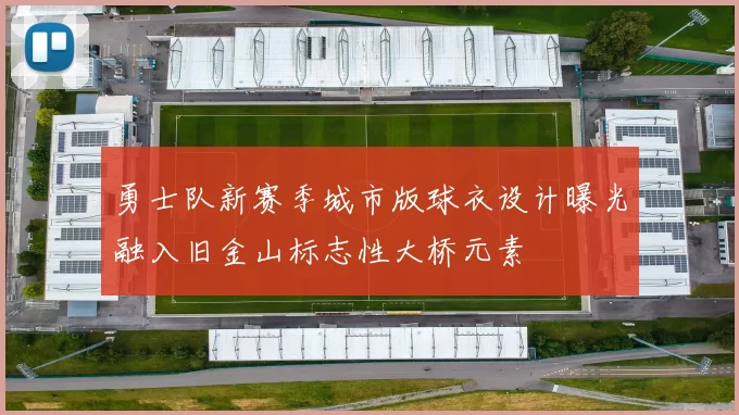 勇士队新赛季城市版球衣设计曝光融入旧金山标志性大桥元素