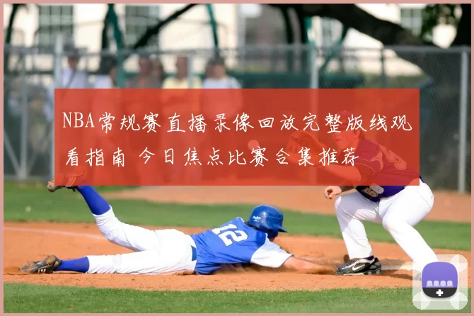 NBA常规赛直播录像回放完整版线观看指南 今日焦点比赛合集推荐