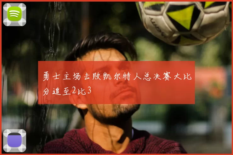 勇士主场击败凯尔特人总决赛大比分追至2比3