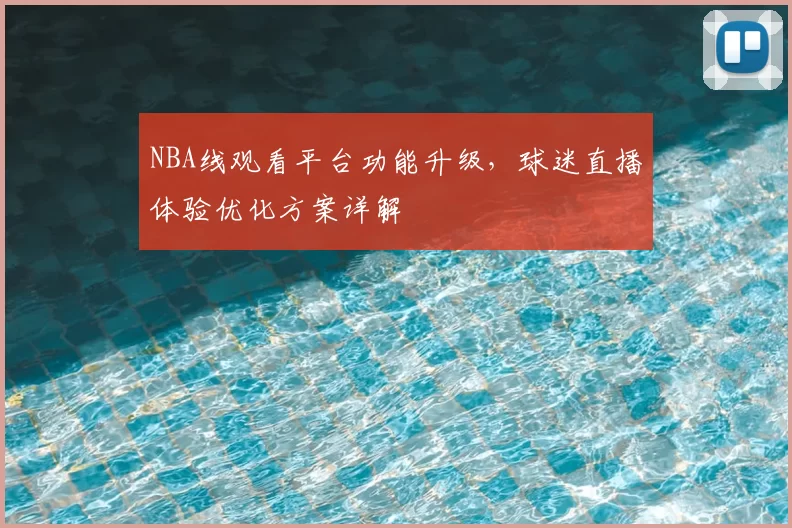 NBA线观看平台功能升级，球迷直播体验优化方案详解