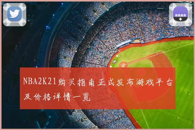 NBA2K21购买指南正式发布游戏平台及价格详情一览