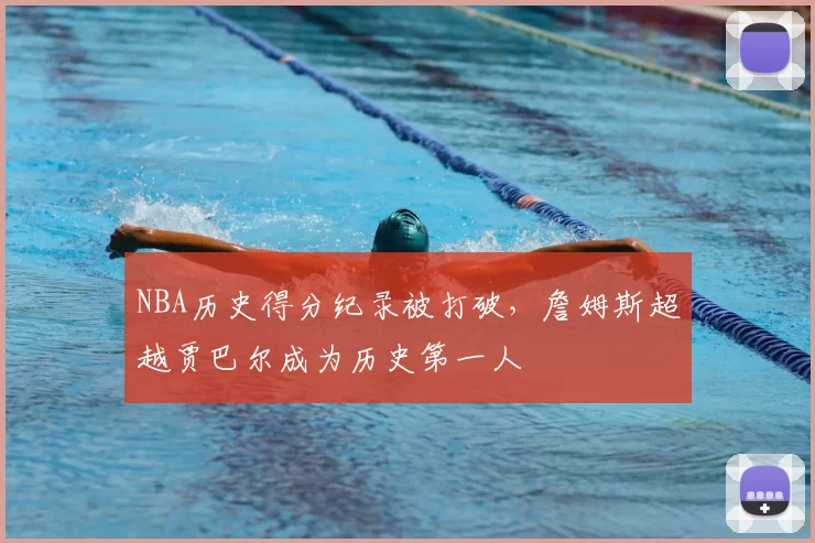 NBA历史得分纪录被打破,詹姆斯超越贾巴尔成为历史第一人